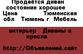 Продаётся диван  ,состояние хорошее.  › Цена ­ 16 000 - Тюменская обл., Тюмень г. Мебель, интерьер » Диваны и кресла   